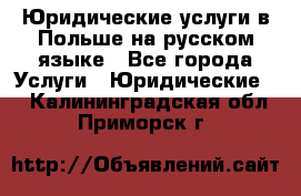 Юридические услуги в Польше на русском языке - Все города Услуги » Юридические   . Калининградская обл.,Приморск г.